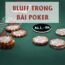 Hiểu đơn giản về khái niệm Bluff trong Poker